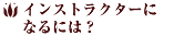 �C���X�g���N�^�[�ɂȂ�ɂ́H